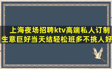 上海夜场招聘ktv高端私人订制生意巨好当天结轻松班多不挑人好