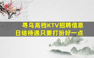 寻乌高档KTV招聘信息日结待遇只要打扮好一点